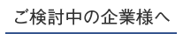 ご検討中の企業様へ