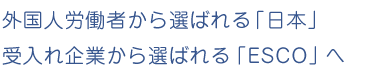 外国人労働者から選ばれる「日本」受入れ企業から選ばれる「ESCO」