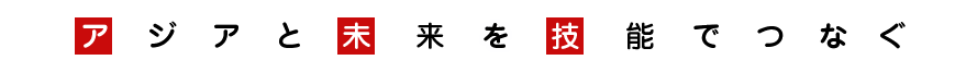 アジアと未来を技能でつなぐ